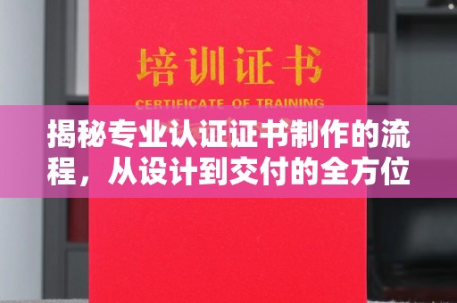 连云揭秘专业认证证书制作的流程，从设计到交付的全方位指南