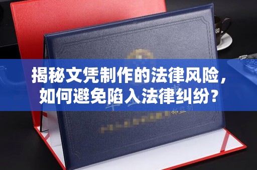 连云揭秘文凭制作的法律风险，如何避免陷入法律纠纷？