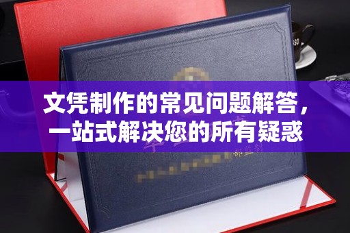 连云文凭制作的常见问题解答，一站式解决您的所有疑惑