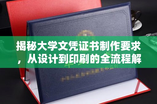 连云揭秘大学文凭证书制作要求，从设计到印刷的全流程解析