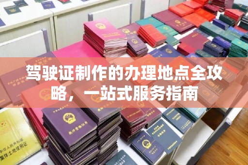 连云驾驶证制作的办理地点全攻略，一站式服务指南