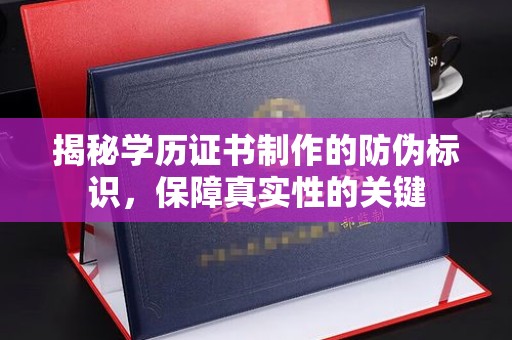 连云揭秘学历证书制作的防伪标识，保障真实性的关键