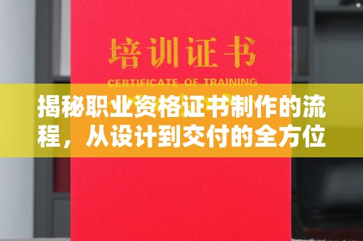 连云揭秘职业资格证书制作的流程，从设计到交付的全方位解析