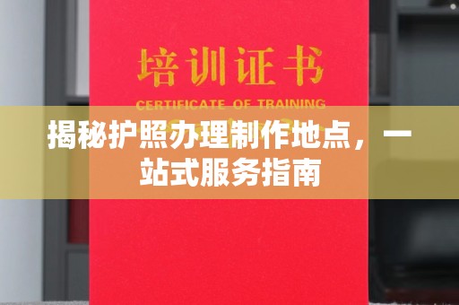 连云揭秘护照办理制作地点，一站式服务指南