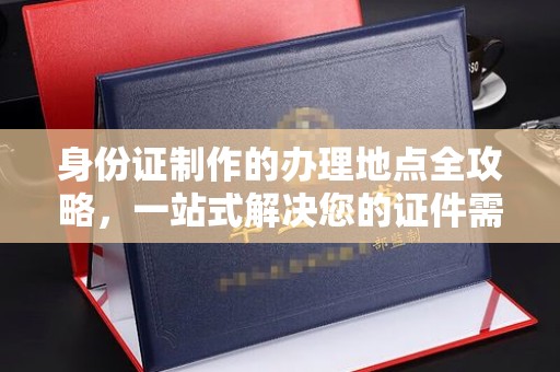 连云身份证制作的办理地点全攻略，一站式解决您的证件需求