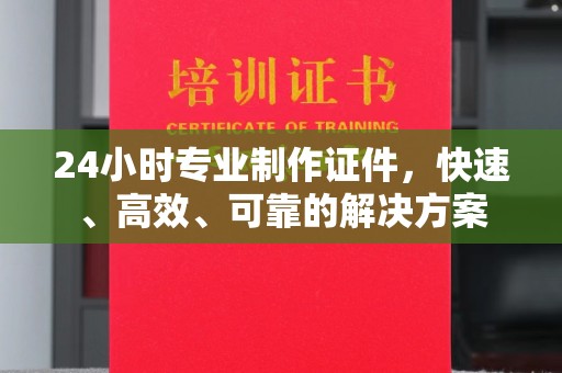 连云24小时专业制作证件，快速、高效、可靠的解决方案