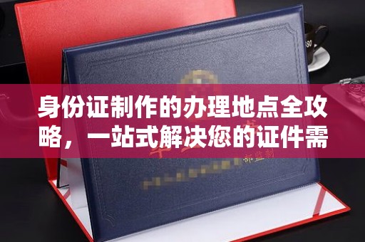 连云身份证制作的办理地点全攻略，一站式解决您的证件需求