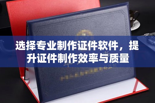 连云选择专业制作证件软件，提升证件制作效率与质量