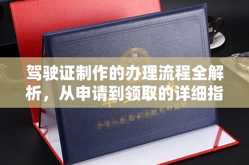 连云驾驶证制作的办理流程全解析，从申请到领取的详细指南