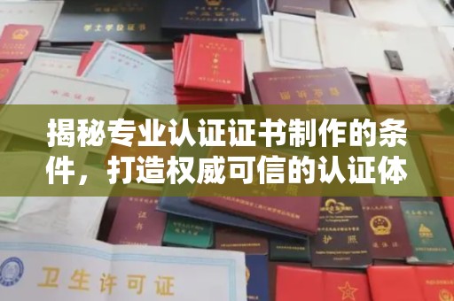 连云揭秘专业认证证书制作的条件，打造权威可信的认证体系