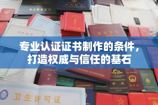 连云专业认证证书制作的条件，打造权威与信任的基石