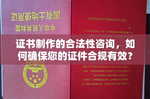 连云证书制作的合法性咨询，如何确保您的证件合规有效？