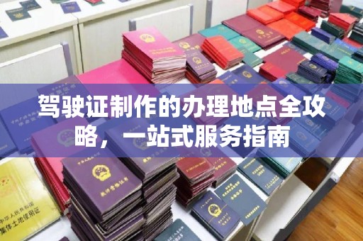 连云驾驶证制作的办理地点全攻略，一站式服务指南