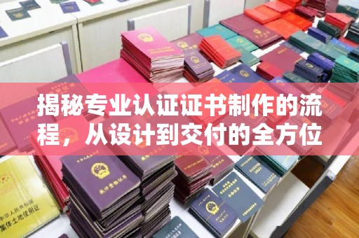 连云揭秘专业认证证书制作的流程，从设计到交付的全方位指南