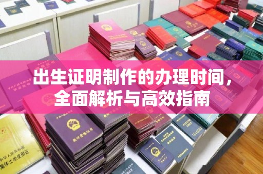 连云出生证明制作的办理时间，全面解析与高效指南