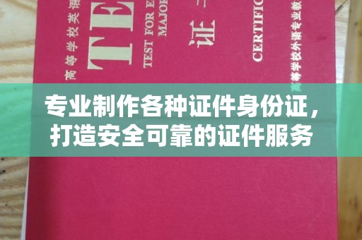 连云专业制作各种证件身份证，打造安全可靠的证件服务
