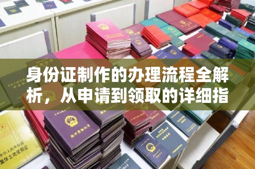 连云身份证制作的办理流程全解析，从申请到领取的详细指南