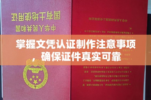 连云掌握文凭认证制作注意事项，确保证件真实可靠