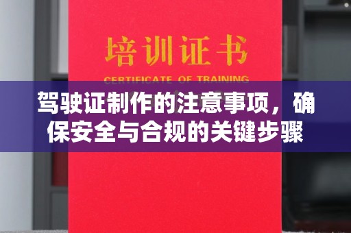 连云驾驶证制作的注意事项，确保安全与合规的关键步骤