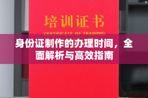 连云身份证制作的办理时间，全面解析与高效指南