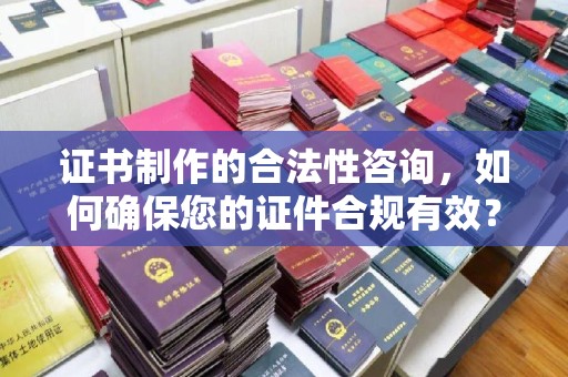 连云证书制作的合法性咨询，如何确保您的证件合规有效？