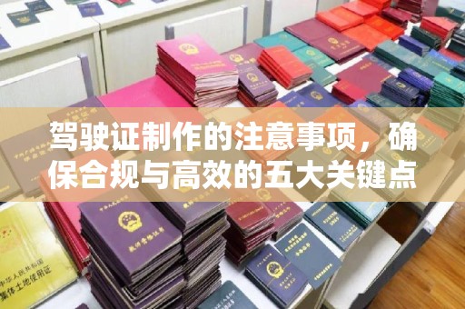 连云驾驶证制作的注意事项，确保合规与高效的五大关键点