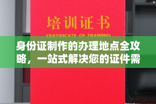 连云身份证制作的办理地点全攻略，一站式解决您的证件需求