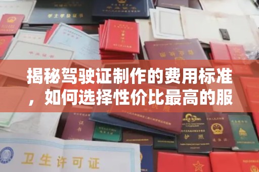 连云揭秘驾驶证制作的费用标准，如何选择性价比最高的服务？