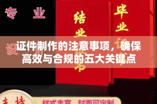连云证件制作的注意事项，确保高效与合规的五大关键点