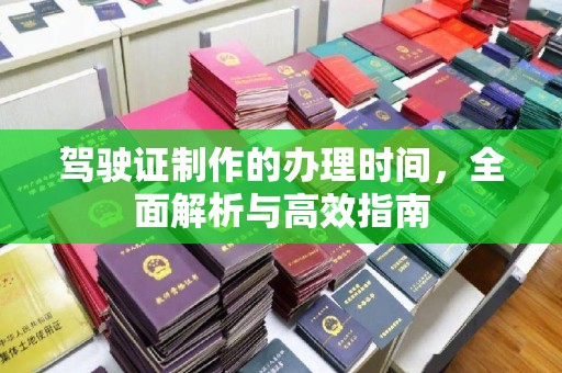 连云驾驶证制作的办理时间，全面解析与高效指南