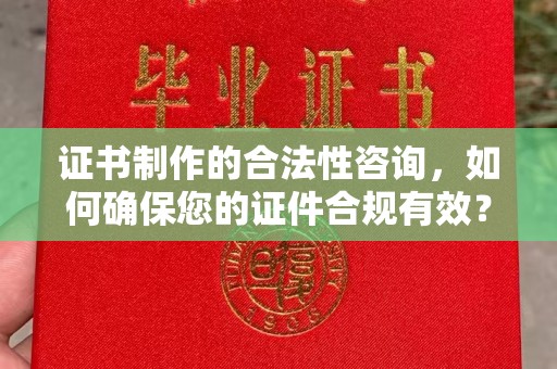 连云证书制作的合法性咨询，如何确保您的证件合规有效？