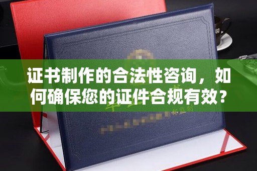 连云证书制作的合法性咨询，如何确保您的证件合规有效？