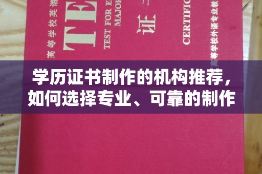 连云学历证书制作的机构推荐，如何选择专业、可靠的制作机构？
