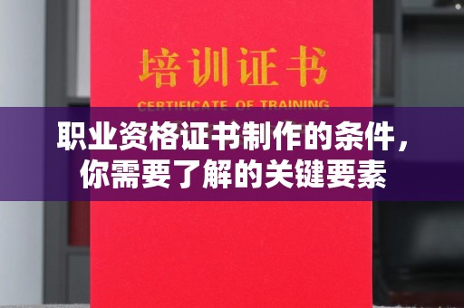 连云职业资格证书制作的条件，你需要了解的关键要素