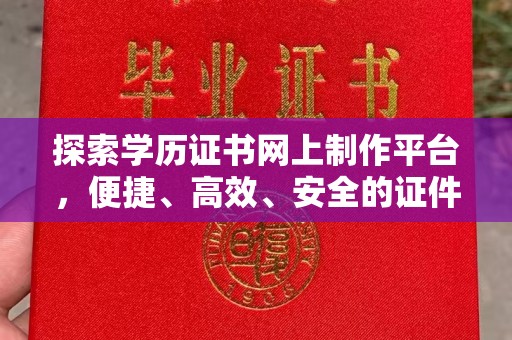连云探索学历证书网上制作平台，便捷、高效、安全的证件制作新选择