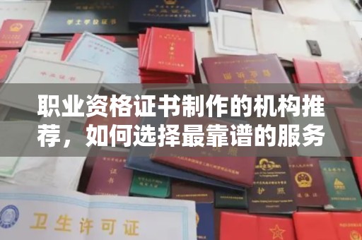 连云职业资格证书制作的机构推荐，如何选择最靠谱的服务商？