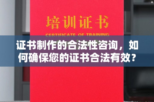 连云证书制作的合法性咨询，如何确保您的证书合法有效？