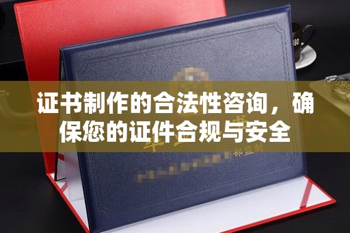 连云证书制作的合法性咨询，确保您的证件合规与安全