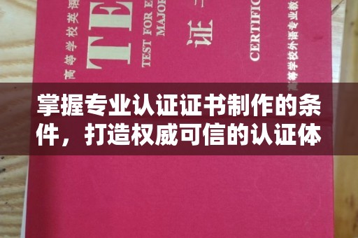连云掌握专业认证证书制作的条件，打造权威可信的认证体系